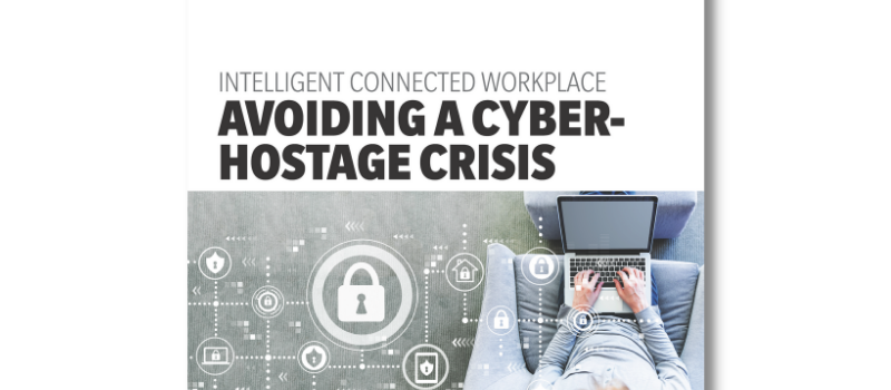 E Book: <br/> Intelligent Connected Workplace – Avoiding A Cyber-Hostage Crisis